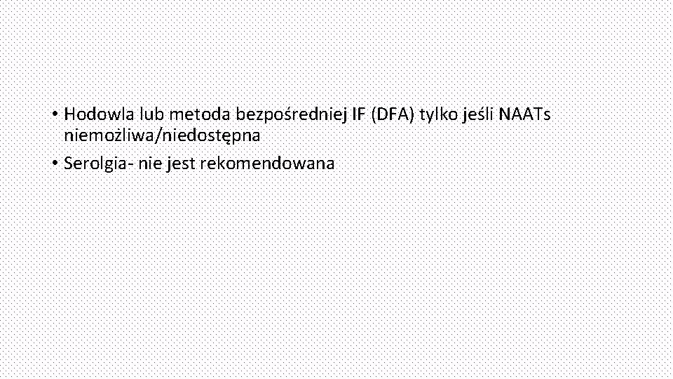  • Hodowla lub metoda bezpośredniej IF (DFA) tylko jeśli NAATs niemożliwa/niedostępna • Serolgia-