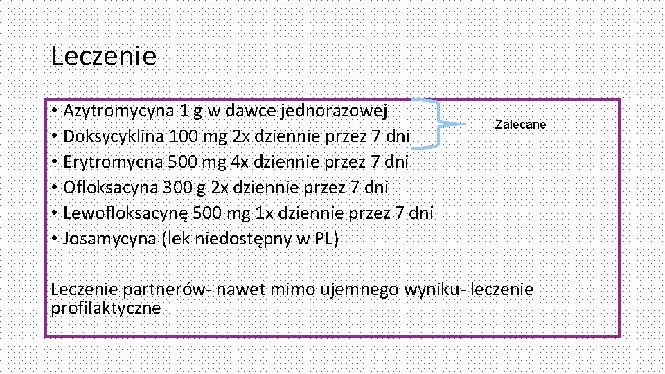 Leczenie • Azytromycyna 1 g w dawce jednorazowej • Doksycyklina 100 mg 2 x