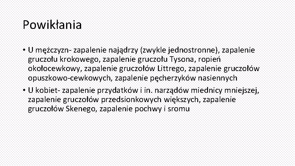 Powikłania • U mężczyzn- zapalenie najądrzy (zwykle jednostronne), zapalenie gruczołu krokowego, zapalenie gruczołu Tysona,