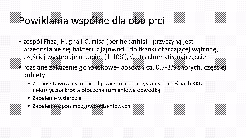 Powikłania wspólne dla obu płci • zespół Fitza, Hugha i Curtisa (perihepatitis) - przyczyną