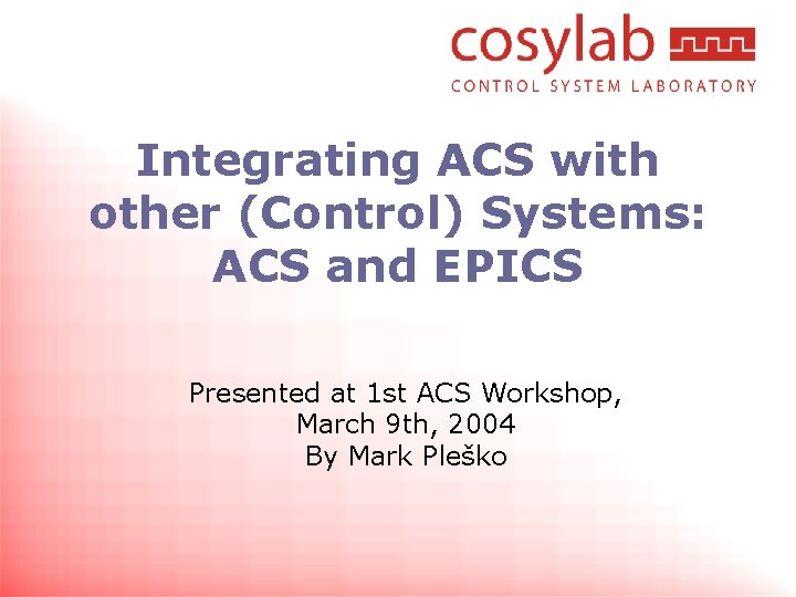 Integrating ACS with other (Control) Systems: ACS and EPICS Presented at 1 st ACS