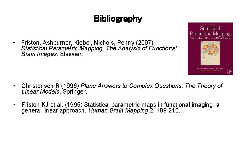 Bibliography • Friston, Ashburner, Kiebel, Nichols, Penny (2007) Statistical Parametric Mapping: The Analysis of