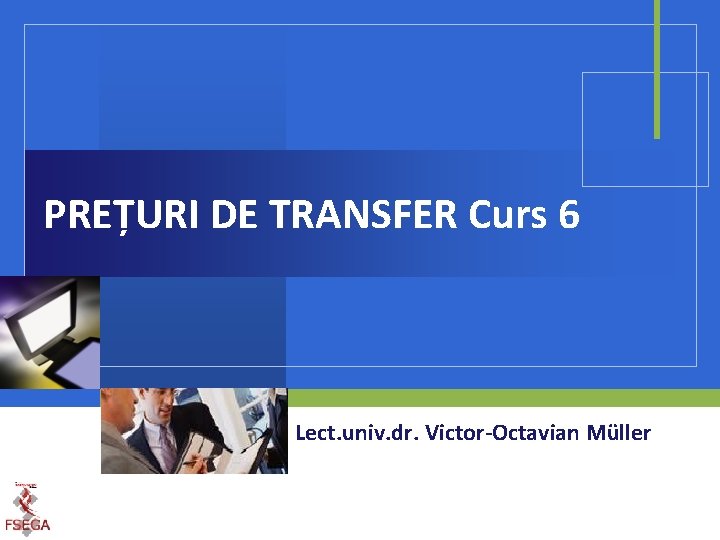 PREȚURI DE TRANSFER Curs 6 Lect. univ. dr. Victor-Octavian Müller 