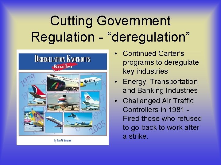 Cutting Government Regulation - “deregulation” • Continued Carter’s programs to deregulate key industries •
