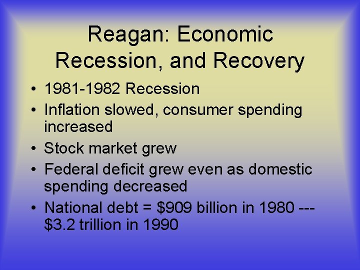 Reagan: Economic Recession, and Recovery • 1981 -1982 Recession • Inflation slowed, consumer spending