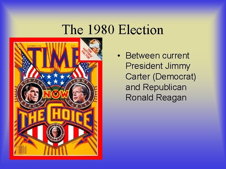 The 1980 Election • Between current President Jimmy Carter (Democrat) and Republican Ronald Reagan