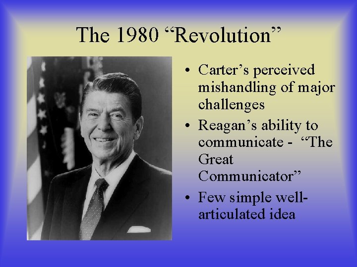 The 1980 “Revolution” • Carter’s perceived mishandling of major challenges • Reagan’s ability to