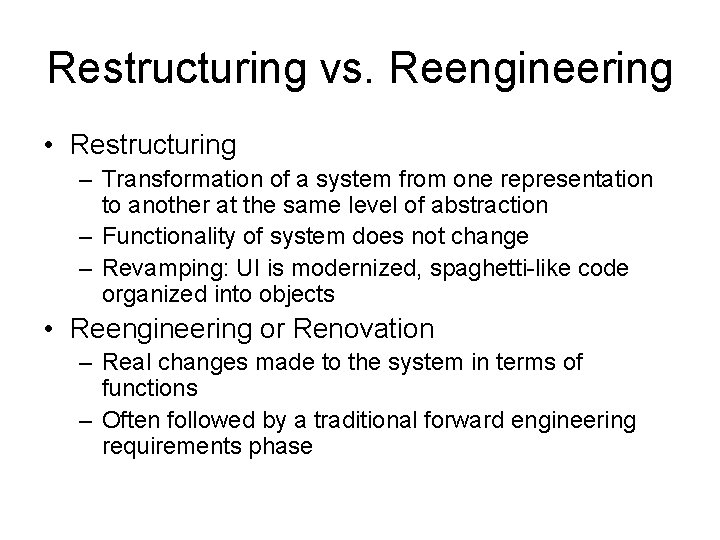 Restructuring vs. Reengineering • Restructuring – Transformation of a system from one representation to