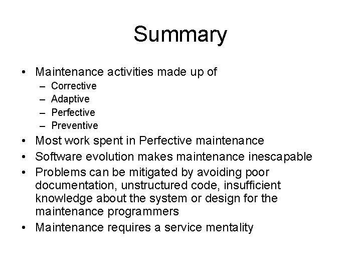 Summary • Maintenance activities made up of – – Corrective Adaptive Perfective Preventive •