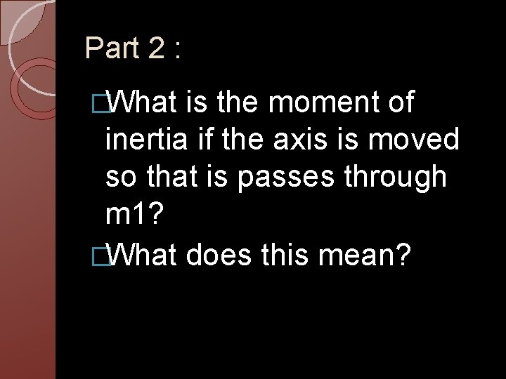 Part 2 : �What is the moment of inertia if the axis is moved