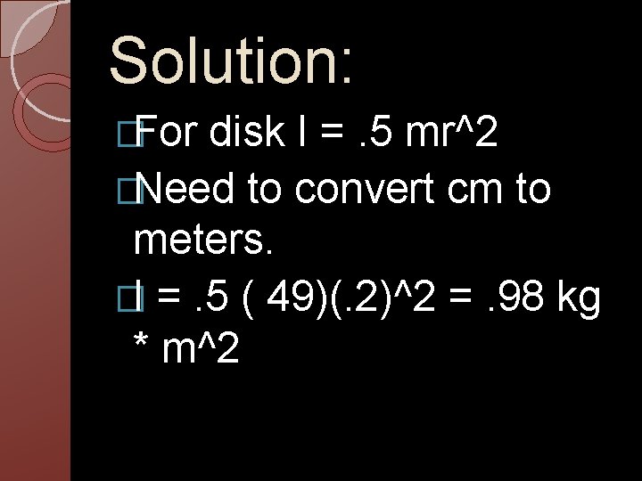 Solution: �For disk I =. 5 mr^2 �Need to convert cm to meters. �I Solution: �For disk I =. 5 mr^2 �Need to convert cm to meters. �I