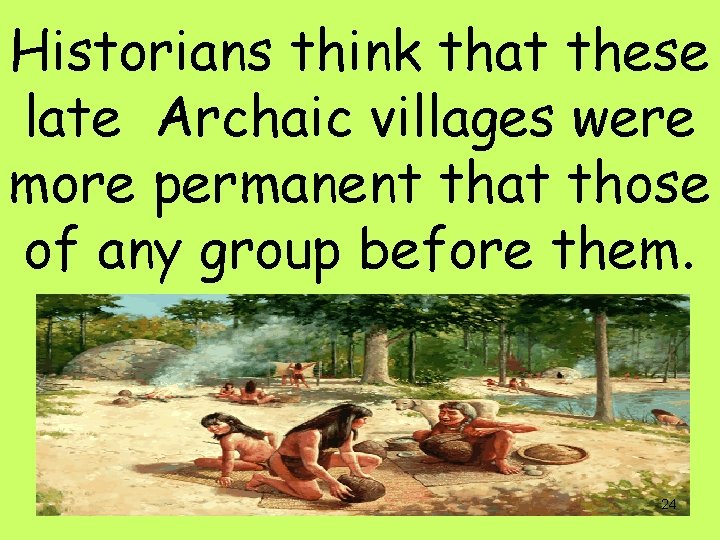 Historians think that these late Archaic villages were more permanent that those of any