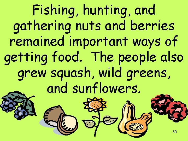 Fishing, hunting, and gathering nuts and berries remained important ways of getting food. The