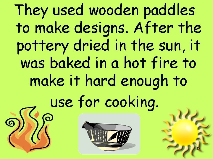 They used wooden paddles to make designs. After the pottery dried in the sun,