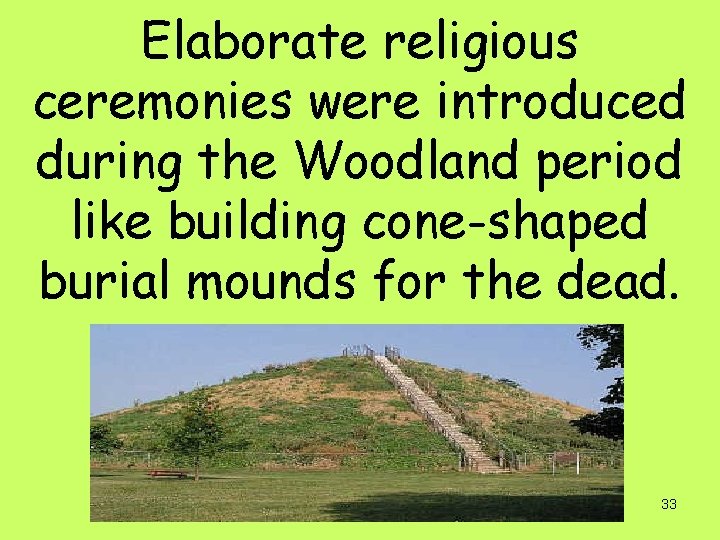 Elaborate religious ceremonies were introduced during the Woodland period like building cone-shaped burial mounds