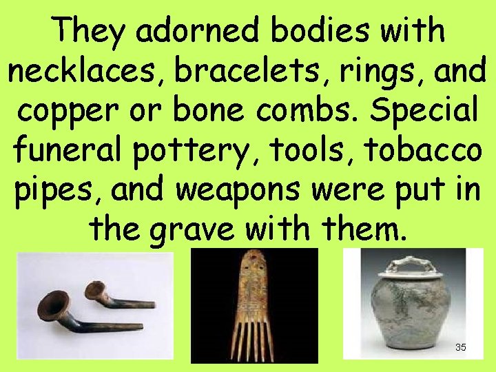 They adorned bodies with necklaces, bracelets, rings, and copper or bone combs. Special funeral