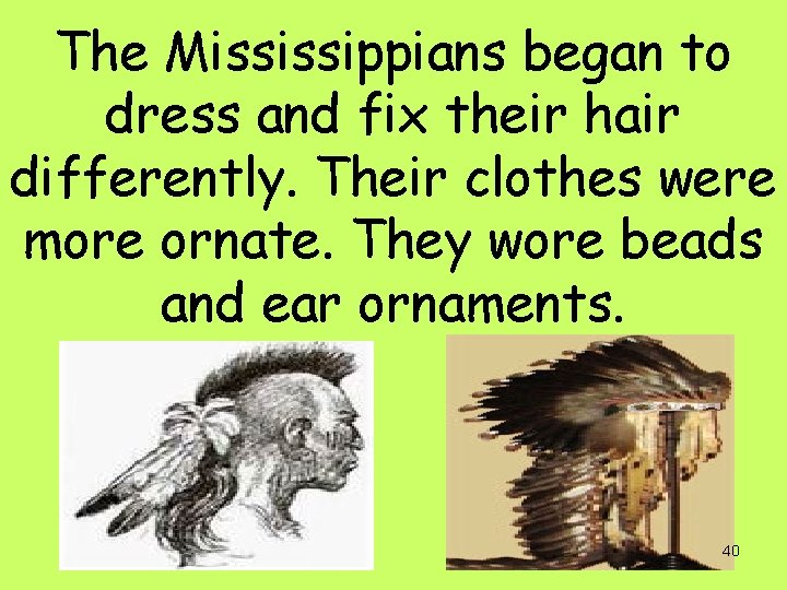 The Mississippians began to dress and fix their hair differently. Their clothes were more