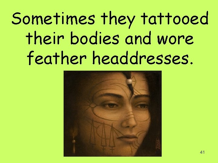 Sometimes they tattooed their bodies and wore feather headdresses. 41 