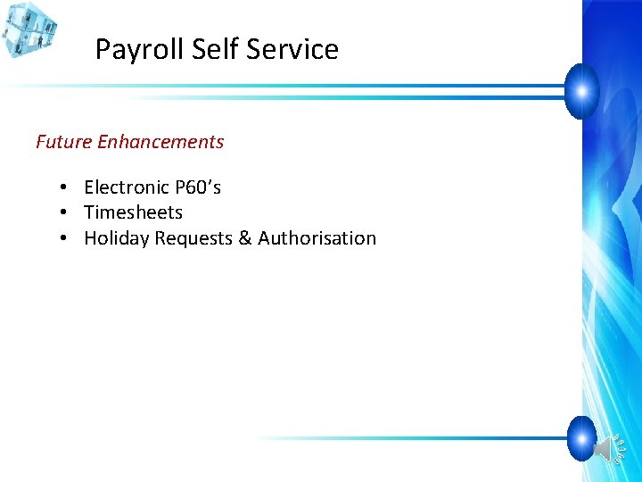 Payroll Self Service Future Enhancements • Electronic P 60’s • Timesheets • Holiday Requests