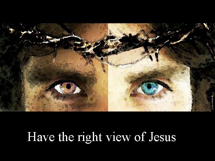 Have the right view of Jesus 