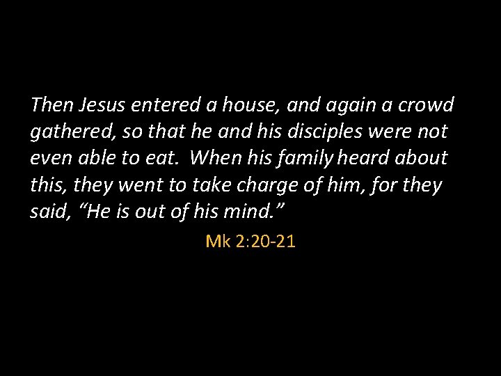 Then Jesus entered a house, and again a crowd gathered, so that he and