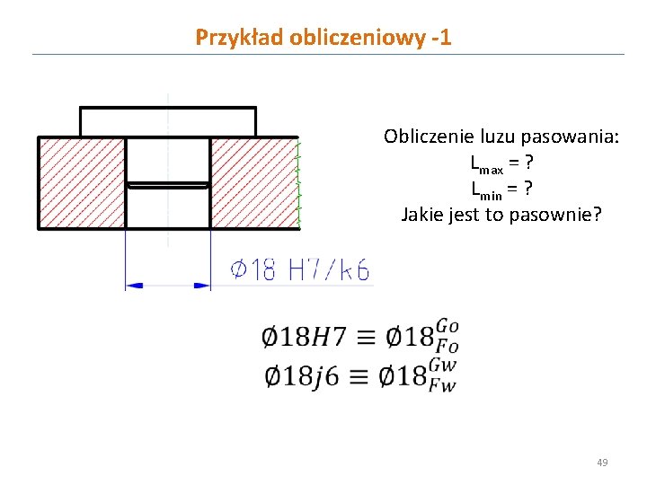 Przykład obliczeniowy -1 Obliczenie luzu pasowania: Lmax = ? Lmin = ? Jakie jest