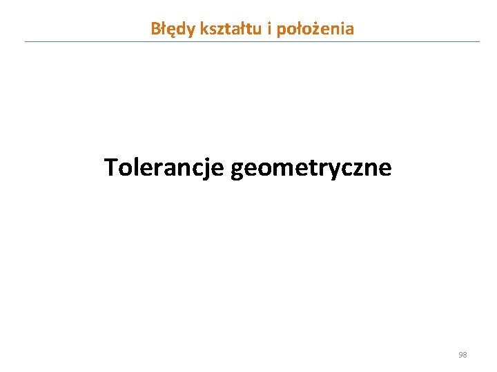 Błędy kształtu i położenia Tolerancje geometryczne 98 