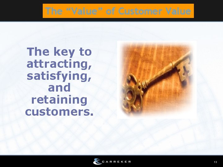 The “Value” of Customer Value The key to attracting, satisfying, and retaining customers. 13