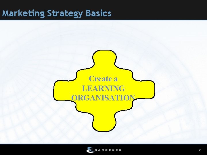 Marketing Strategy Basics Create a LEARNING ORGANISATION 22 