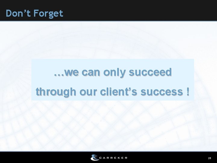 Don’t Forget …we can only succeed through our client’s success ! 28 