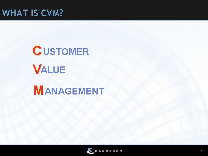 WHAT IS CVM? C USTOMER VALUE M ANAGEMENT 9 