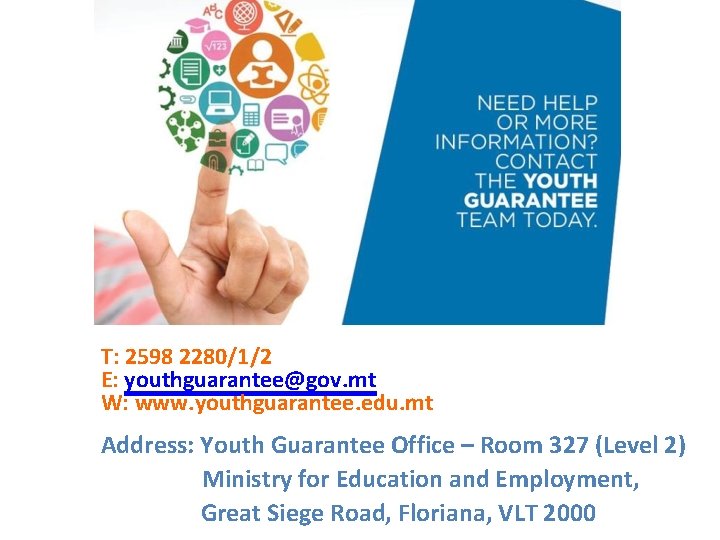 T: 2598 2280/1/2 E: youthguarantee@gov. mt W: www. youthguarantee. edu. mt Address: Youth Guarantee