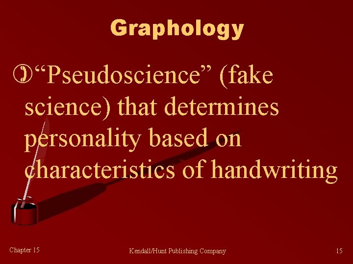 Graphology )“Pseudoscience” (fake science) that determines personality based on characteristics of handwriting Chapter 15