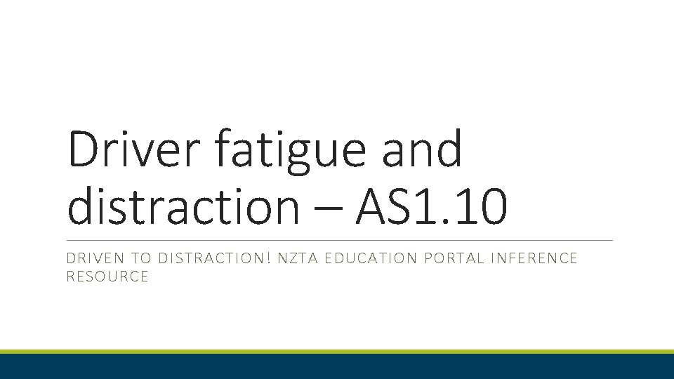 Driver fatigue and distraction – AS 1. 10 DRIVEN TO DISTRACTION! NZTA EDUCATION PORTAL