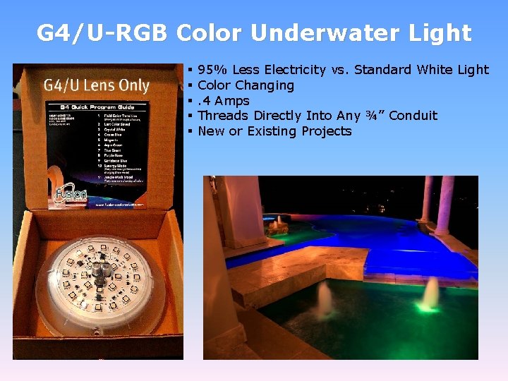 G 4/U-RGB Color Underwater Light § § § 95% Less Electricity vs. Standard White