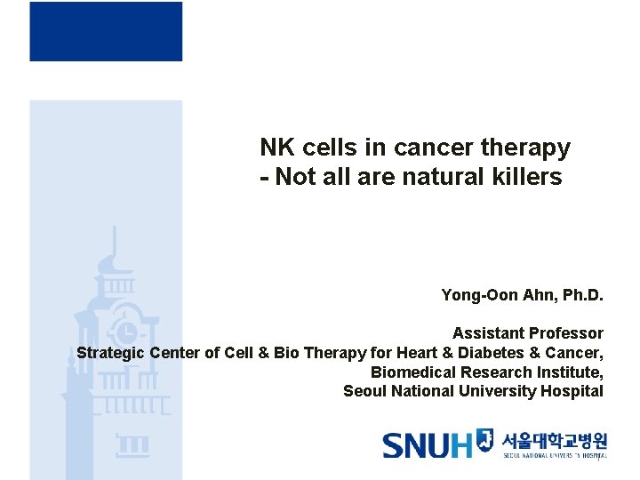 NK cells in cancer therapy - Not all are natural killers Yong-Oon Ahn, Ph.