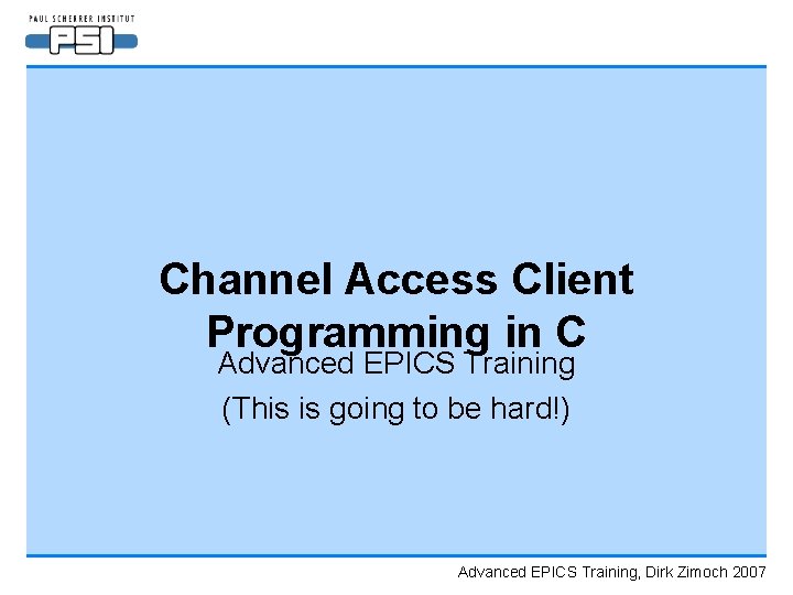 Channel Access Client Programming in C Advanced EPICS Training (This is going to be