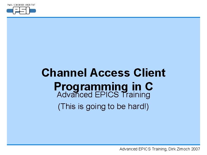 Channel Access Client Programming in C Advanced EPICS Training (This is going to be