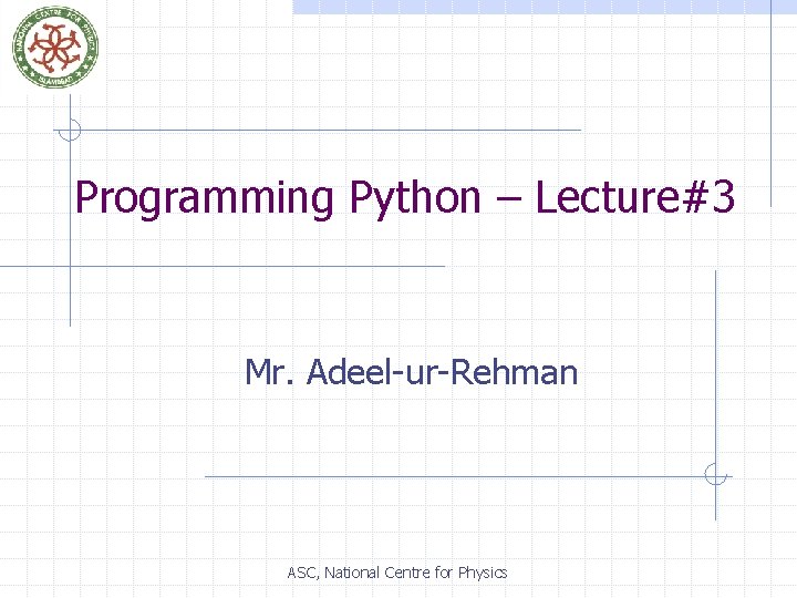 Programming Python – Lecture#3 Mr. Adeel-ur-Rehman ASC, National Centre for Physics 