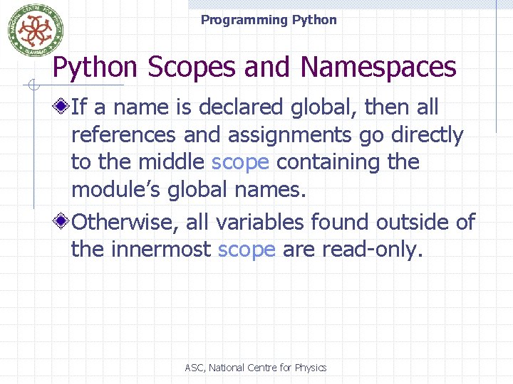 Programming Python Scopes and Namespaces If a name is declared global, then all references