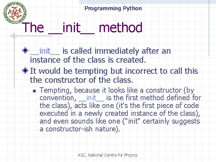 Programming Python The __init__ method __init__ is called immediately after an instance of the