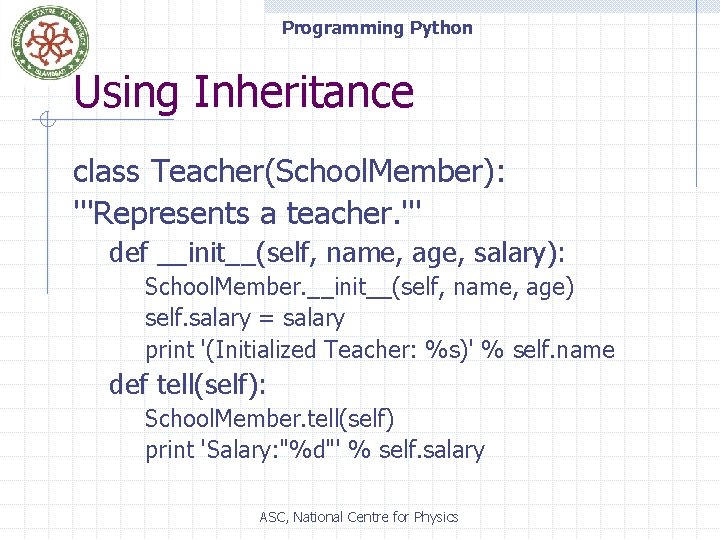 Programming Python Using Inheritance class Teacher(School. Member): '''Represents a teacher. ''' def __init__(self, name,