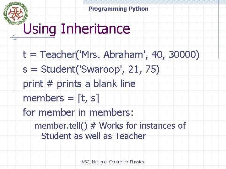 Programming Python Using Inheritance t = Teacher('Mrs. Abraham', 40, 30000) s = Student('Swaroop', 21,