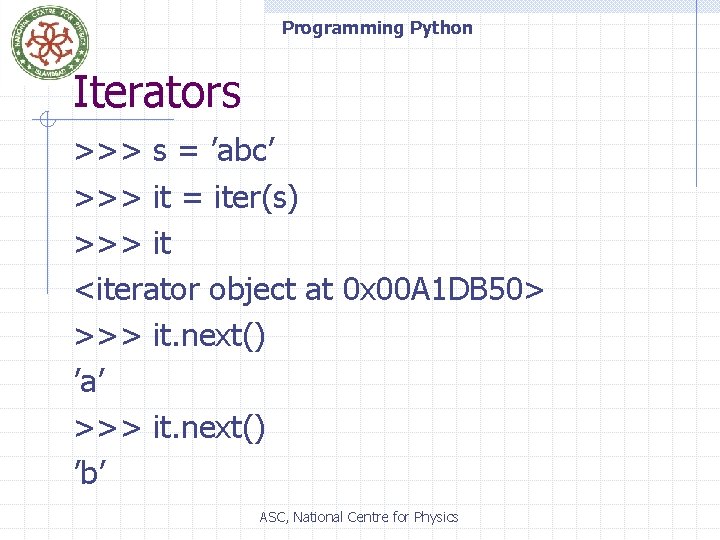 Programming Python Iterators >>> s = ’abc’ >>> it = iter(s) >>> it <iterator