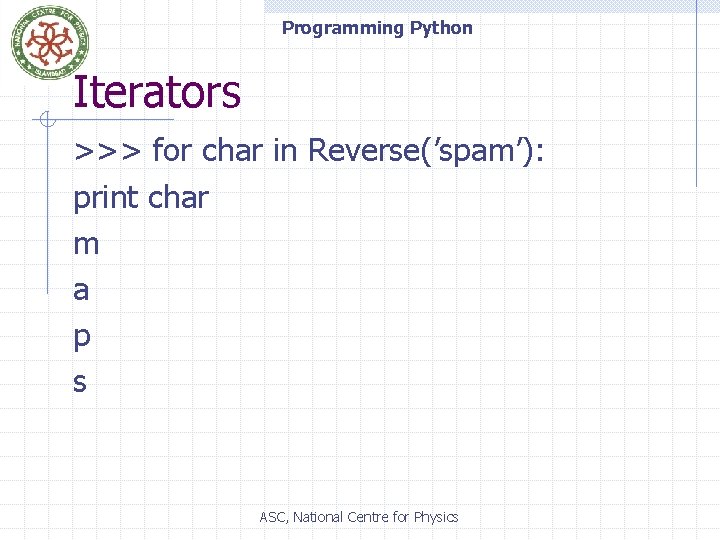 Programming Python Iterators >>> for char in Reverse(’spam’): print char m a p s