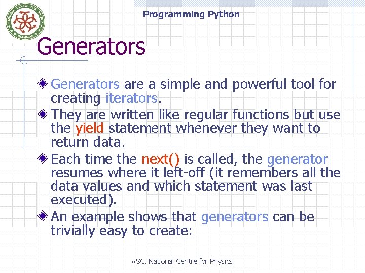 Programming Python Generators are a simple and powerful tool for creating iterators. They are