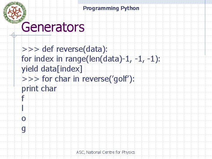 Programming Python Generators >>> def reverse(data): for index in range(len(data)-1, -1): yield data[index] >>>