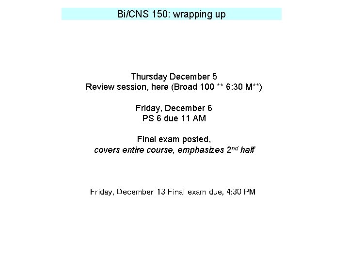 Bi/CNS 150: wrapping up Thursday December 5 Review session, here (Broad 100 ** 6: