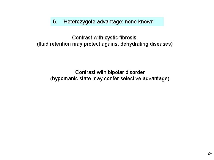 5. Heterozygote advantage: none known Contrast with cystic fibrosis (fluid retention may protect against