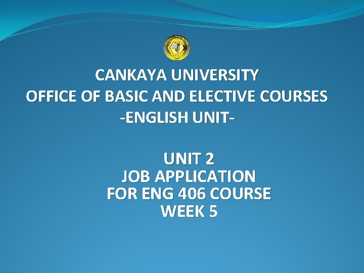 CANKAYA UNIVERSITY OFFICE OF BASIC AND ELECTIVE COURSES -ENGLISH UNIT- UNIT 2 JOB APPLICATION